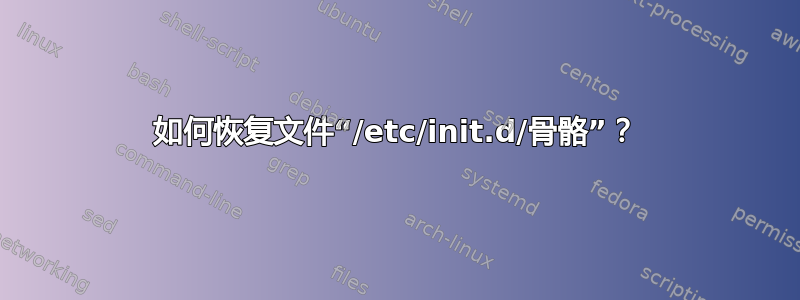 如何恢复文件“/etc/init.d/骨骼”？