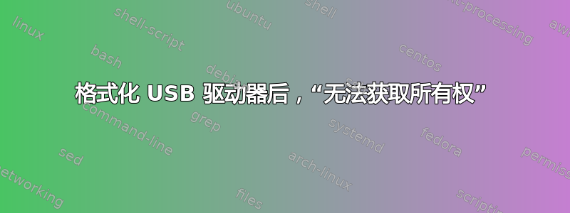 格式化 USB 驱动器后，“无法获取所有权”