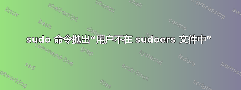 sudo 命令抛出“用户不在 sudoers 文件中”