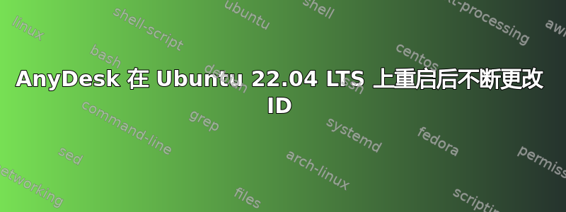 AnyDesk 在 Ubuntu 22.04 LTS 上重启后不断更改 ID