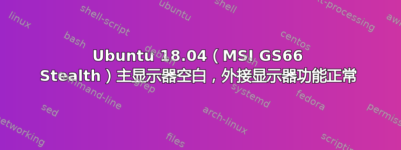 Ubuntu 18.04（MSI GS66 Stealth）主显示器空白，外接显示器功能正常