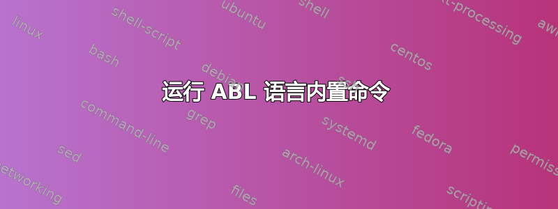 运行 ABL 语言内置命令