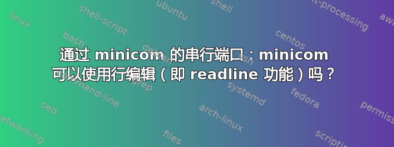 通过 minicom 的串行端口：minicom 可以使用行编辑（即 readline 功能）吗？