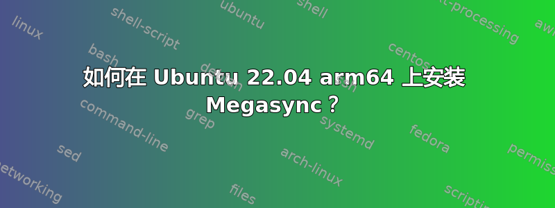 如何在 Ubuntu 22.04 arm64 上安装 Megasync？