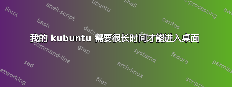 我的 kubuntu 需要很长时间才能进入桌面