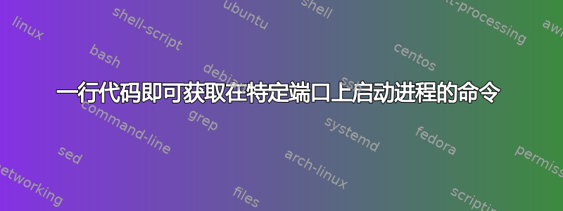 一行代码即可获取在特定端口上启动进程的命令