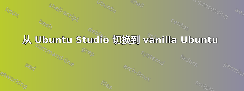 从 Ubuntu Studio 切换到 vanilla Ubuntu