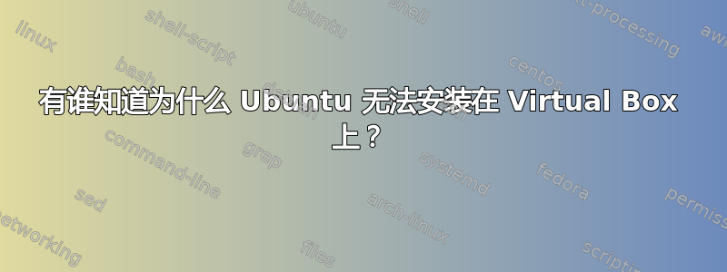 有谁知道为什么 Ubuntu 无法安装在 Virtual Box 上？