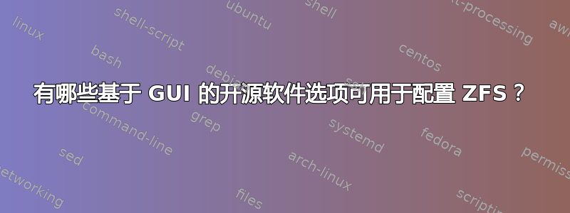 有哪些基于 GUI 的开源软件选项可用于配置 ZFS？