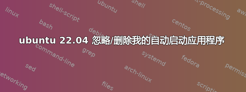 ubuntu 22.04 忽略/删除我的自动启动应用程序