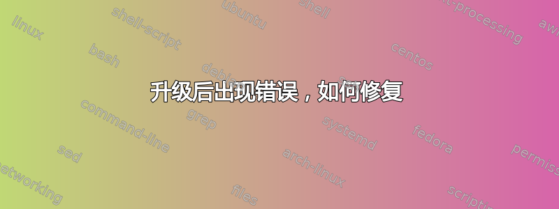 升级后出现错误，如何修复