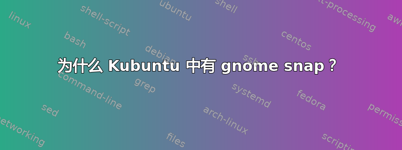 为什么 Kubuntu 中有 gnome snap？