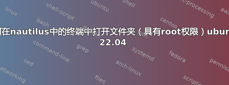 如何在nautilus中的终端中打开文件夹（具有root权限）ubuntu 22.04