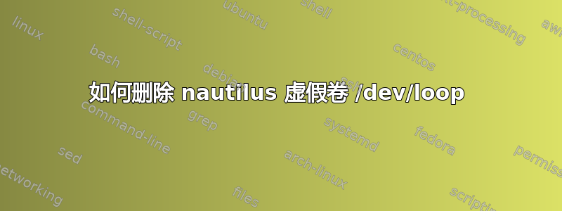 如何删除 nautilus 虚假卷 /dev/loop