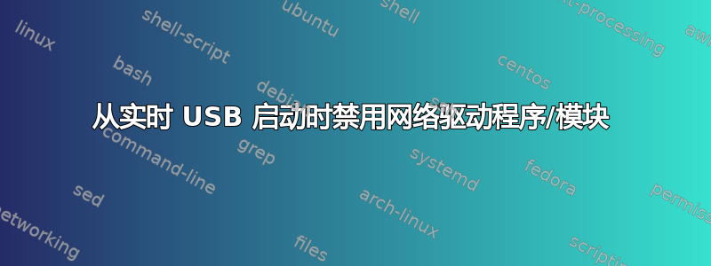 从实时 USB 启动时禁用网络驱动程序/模块