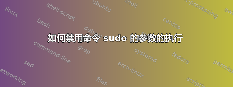 如何禁用命令 sudo 的参数的执行