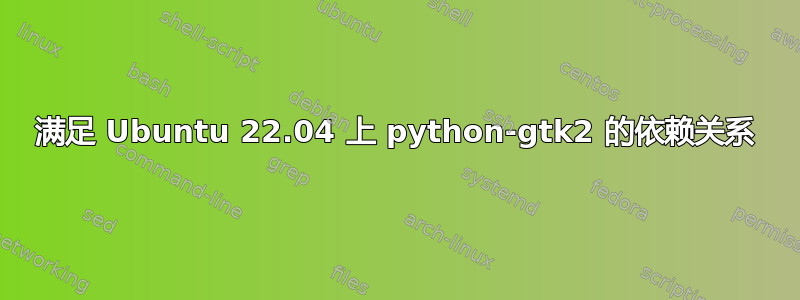 满足 Ubuntu 22.04 上 python-gtk2 的依赖关系