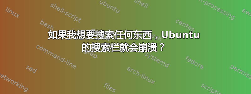 如果我想要搜索任何东西，Ubuntu 的搜索栏就会崩溃？