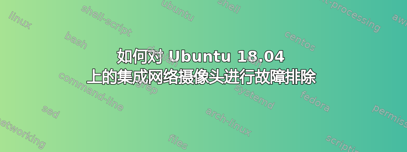 如何对 Ubuntu 18.04 上的集成网络摄像头进行故障排除