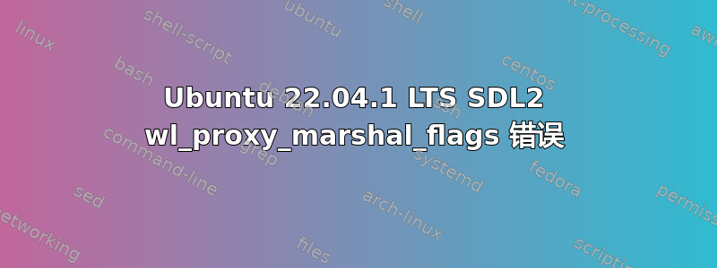 Ubuntu 22.04.1 LTS SDL2 wl_proxy_marshal_flags 错误