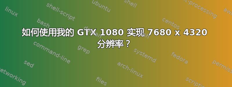 如何使用我的 GTX 1080 实现 7680 x 4320 分辨率？