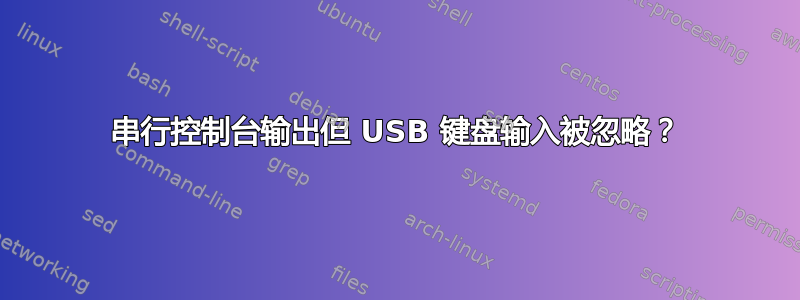 串行控制台输出但 USB 键盘输入被忽略？