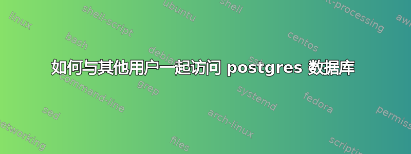 如何与其他用户一起访问 postgres 数据库