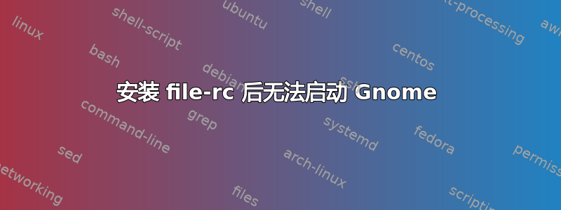 安装 file-rc 后无法启动 Gnome