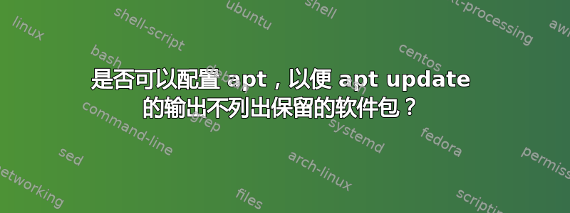 是否可以配置 apt，以便 apt update 的输出不列出保留的软件包？