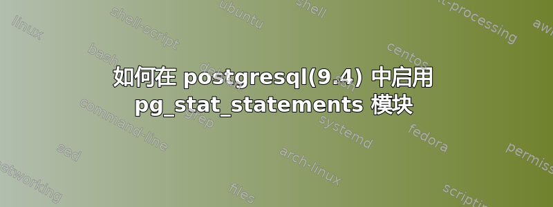 如何在 postgresql(9.4) 中启用 pg_stat_statements 模块