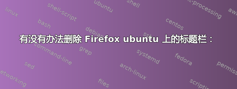 有没有办法删除 Firefox ubuntu 上的标题栏：