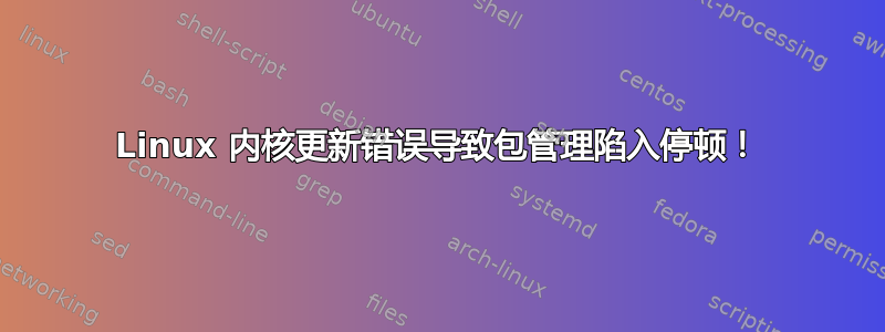 Linux 内核更新错误导致包管理陷入停顿！