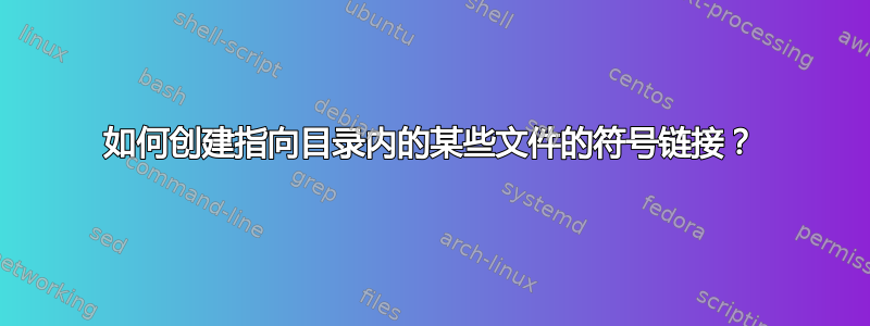 如何创建指向目录内的某些文件的符号链接？