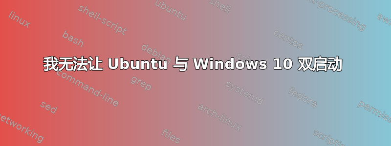 我无法让 Ubuntu 与 Windows 10 双启动