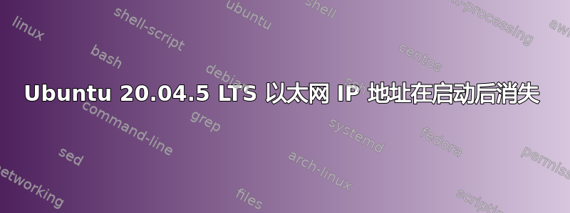 Ubuntu 20.04.5 LTS 以太网 IP 地址在启动后消失