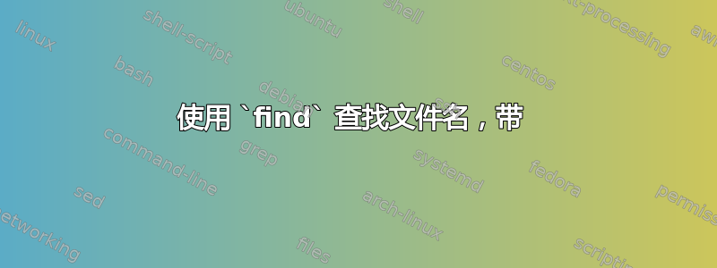 使用 `find` 查找文件名，带 