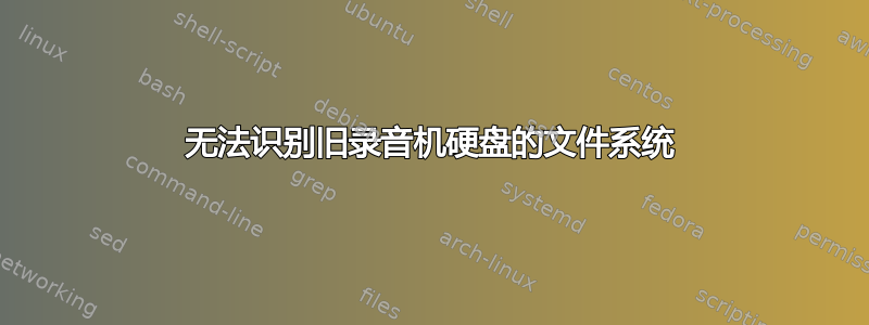 无法识别旧录音机硬盘的文件系统