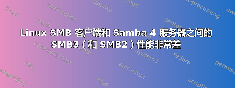 Linux SMB 客户端和 Samba 4 服务器之间的 SMB3（和 SMB2）性能非常差