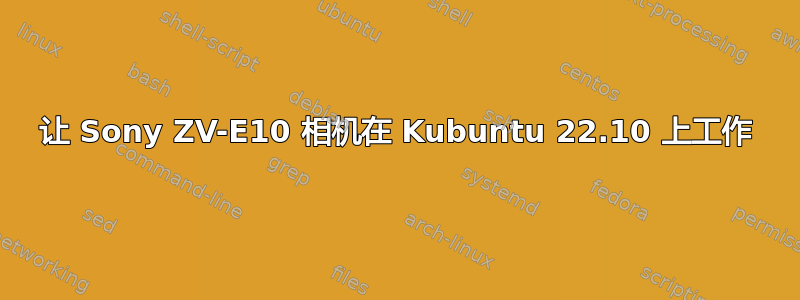 让 Sony ZV-E10 相机在 Kubuntu 22.10 上工作