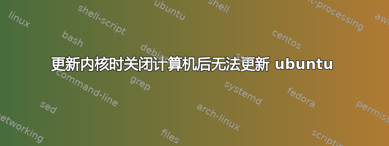 更新内核时关闭计算机后无法更新 ubuntu