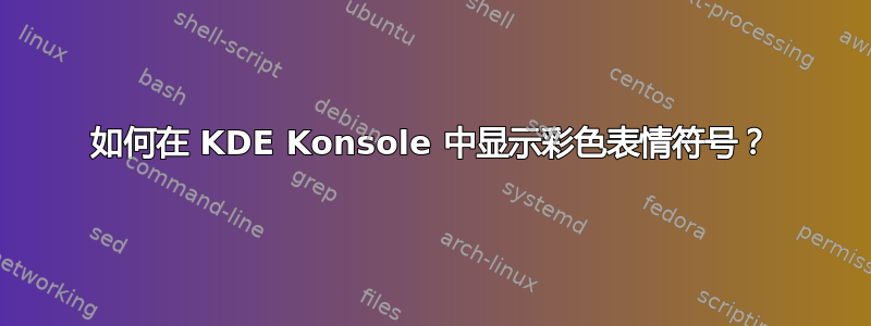 如何在 KDE Konsole 中显示彩色表情符号？