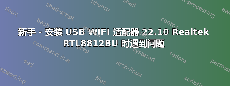 新手 - 安装 USB WIFI 适配器 22.10 Realtek RTL8812BU 时遇到问题