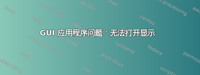 GUI 应用程序问题：无法打开显示 