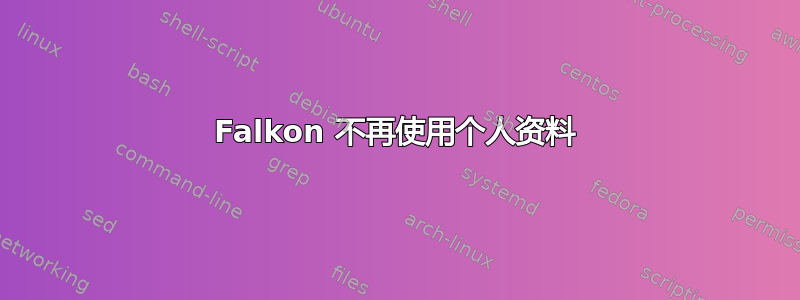 Falkon 不再使用个人资料