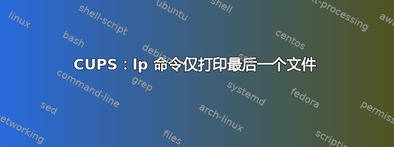 CUPS：lp 命令仅打印最后一个文件