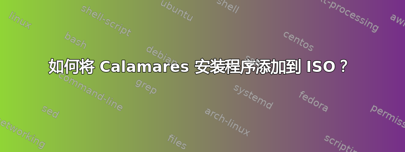 如何将 Calamares 安装程序添加到 ISO？