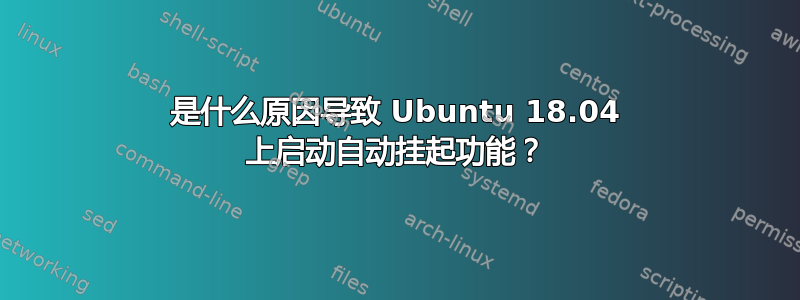 是什么原因导致 Ubuntu 18.04 上启动自动挂起功能？