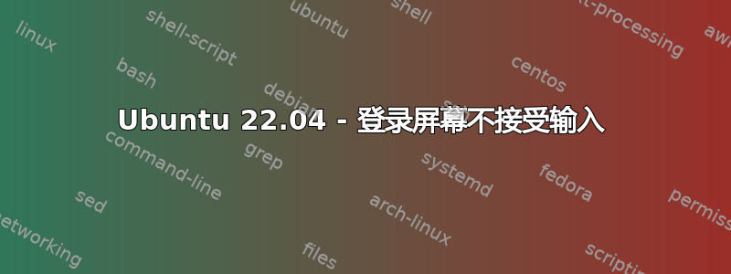 Ubuntu 22.04 - 登录屏幕不接受输入