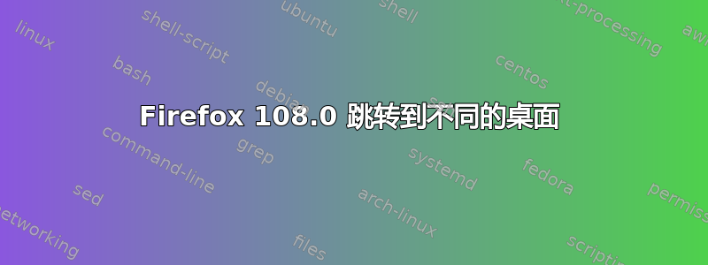 Firefox 108.0 跳转到不同的桌面