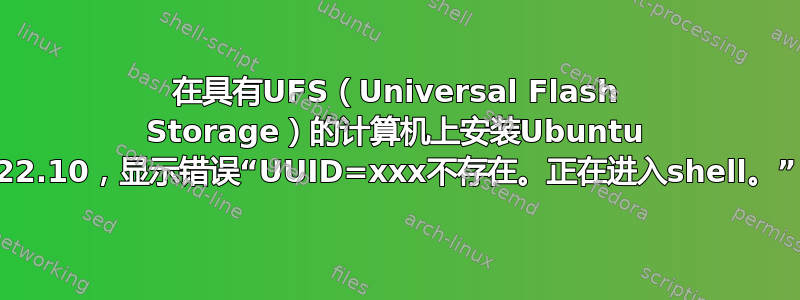 在具有UFS（Universal Flash Storage）的计算机上安装Ubuntu 22.10，显示错误“UUID=xxx不存在。正在进入shell。”